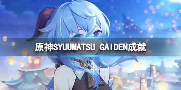 原神SYUUMATSU GAIDEN成就 SYUUMATSU GAIDEN成就怎么完成